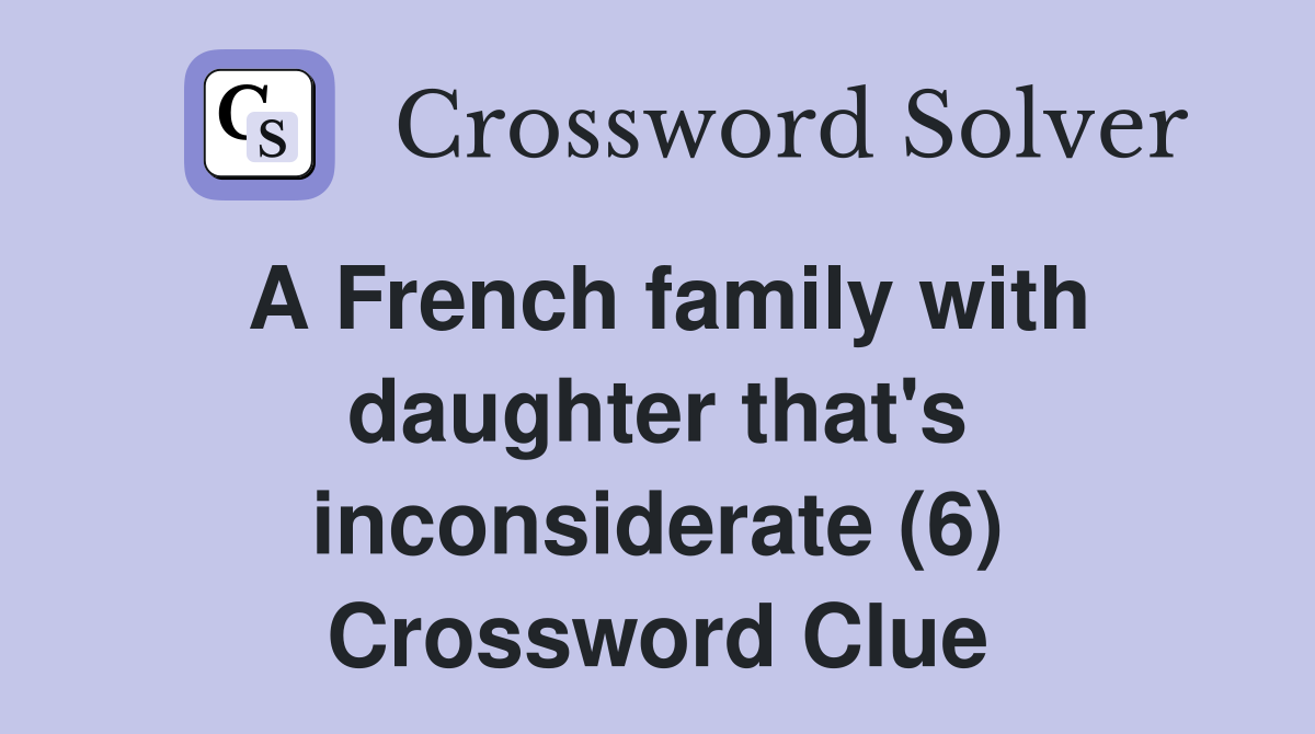 A French family with daughter that's inconsiderate (6) Crossword Clue